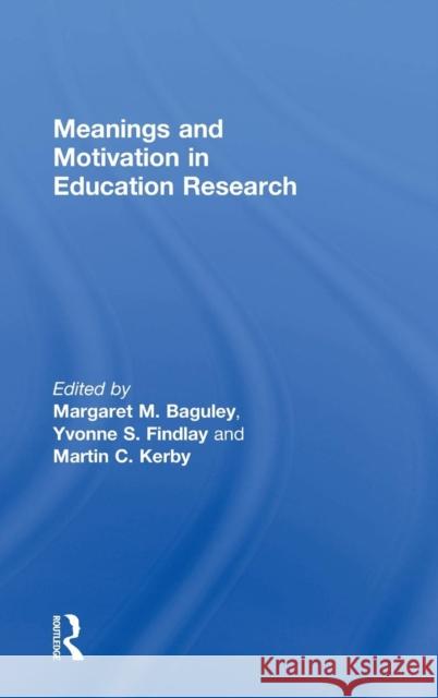 Meanings and Motivation in Education Research Margaret M. Baguley Yvonne S. Findlay Martin C. Kerby 9781138810273