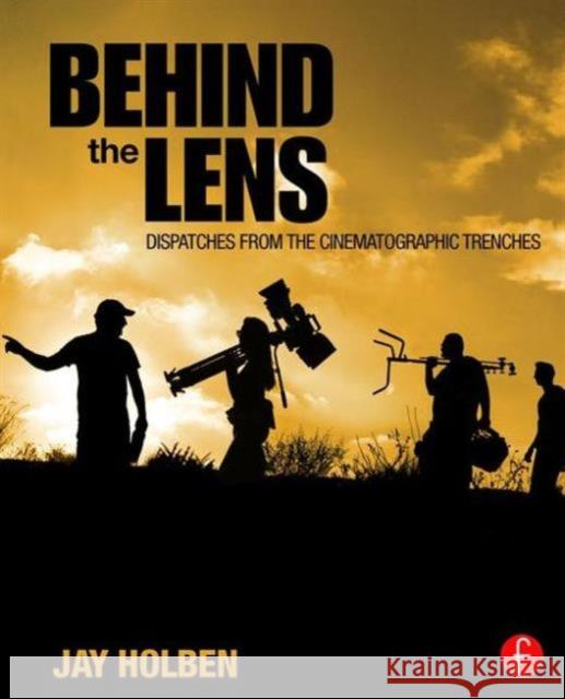 Behind the Lens: Dispatches from the Cinematographic Trenches Jay Holben 9781138813489