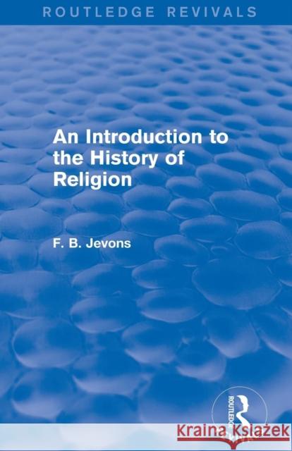 An Introduction to the History of Religion (Routledge Revivals) Jevons, F. B. 9781138815063 Routledge