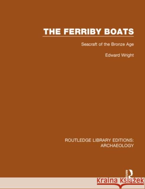 The Ferriby Boats: Seacraft of the Bronze Age Edward Wright 9781138816107