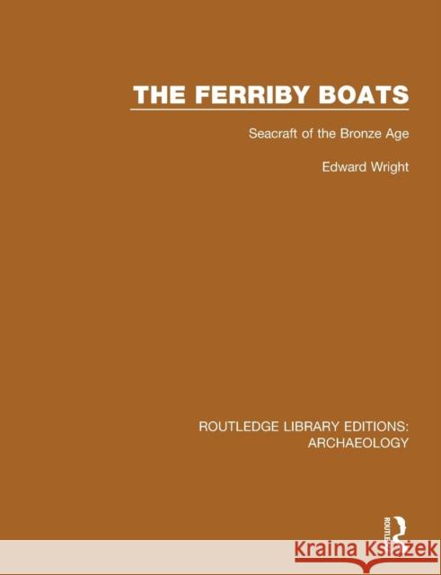 The Ferriby Boats: Seacraft of the Bronze Age Edward Wright 9781138818163