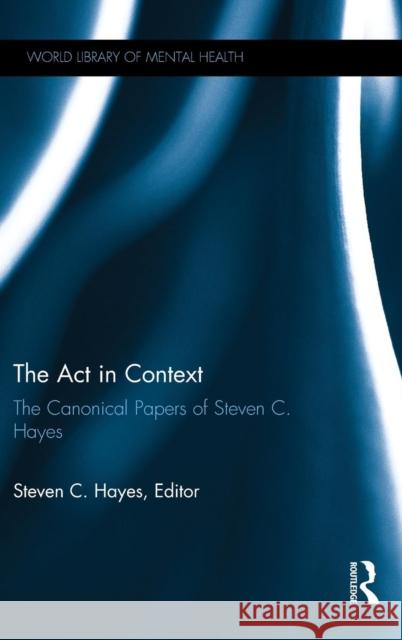 The ACT in Context: The Canonical Papers of Steven C. Hayes Steven C. Hayes   9781138818606