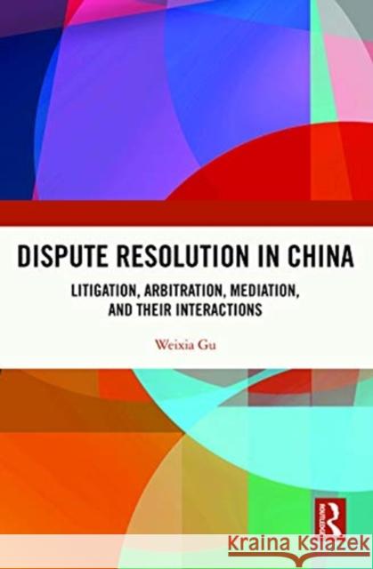 Dispute Resolution in China: Litigation, Arbitration, Mediation and Their Interactions Gu, Weixia 9781138823594 Taylor and Francis