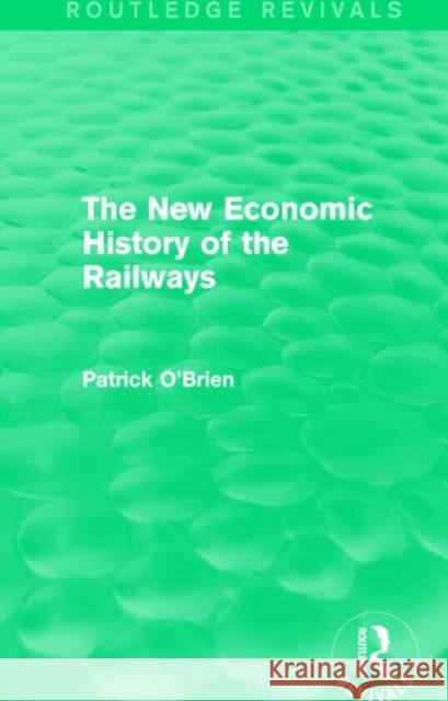The New Economic History of the Railways (Routledge Revivals) Patrick O'Brien 9781138826205 Routledge