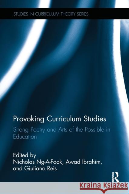 Provoking Curriculum Studies: Strong Poetry and Arts of the Possible in Education Nicholas Ng-A-Fook Awad Ibrahim Giuliano Reis 9781138827752 Routledge