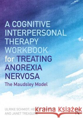 A Cognitive-Interpersonal Therapy Workbook for Treating Anorexia Nervosa: The Maudsley Model Ulrike Schmidt Helen Startup Janet Treasure 9781138832893