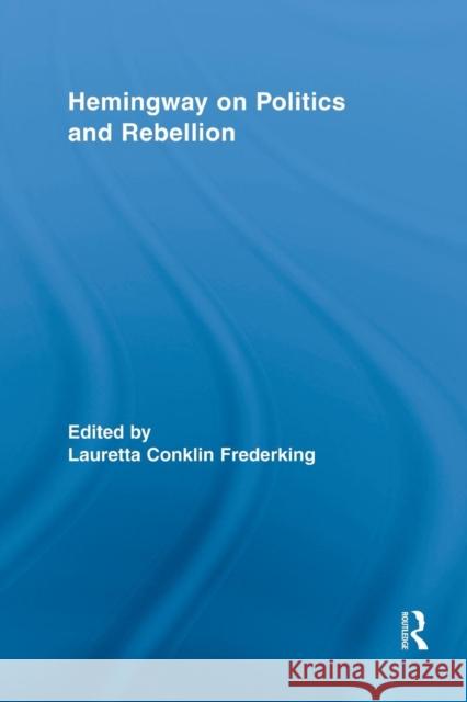 Hemingway on Politics and Rebellion Lauretta Conklin Frederking 9781138833296 Routledge