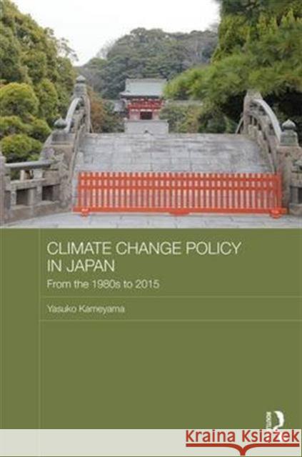 Climate Change Policy in Japan: From the 1980s to 2015 Yasuko Kameyama 9781138838598 Routledge