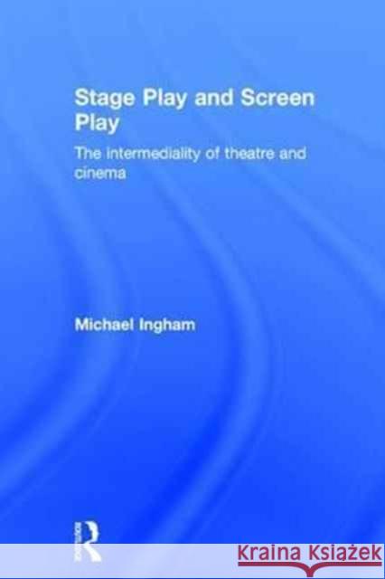 Stage-Play and Screen-Play: The Intermediality of Theatre and Cinema Michael Ingham 9781138841031 Routledge