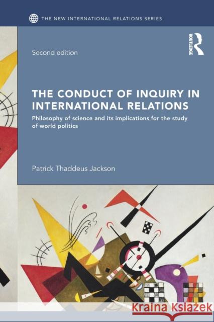 The Conduct of Inquiry in International Relations: Philosophy of Science and Its Implications for the Study of World Politics Patrick Thaddeus Jackson 9781138842670 Routledge