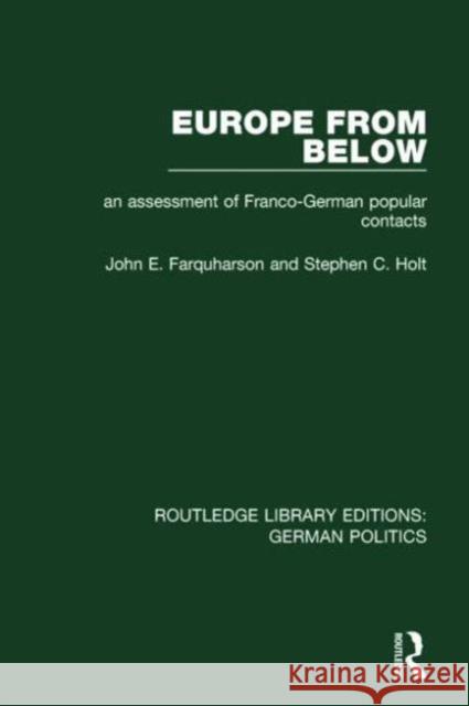 Europe from Below (Rle: German Politics): An Assessment of Franco-German Popular Contacts John E. Farquharson Stephen C. Holt  9781138847538
