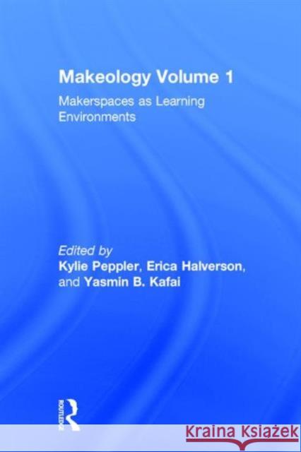 Makeology: Makerspaces as Learning Environments (Volume 1) Kylie Peppler Erica Halverson Yasmin B. Kafai 9781138847767 Routledge