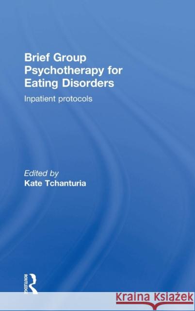 Brief Group Psychotherapy for Eating Disorders: Inpatient Protocols Tchanturia, Kate 9781138848887