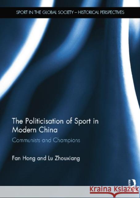 The Politicisation of Sport in Modern China: Communists and Champions Hong, Fan 9781138850583 Taylor and Francis