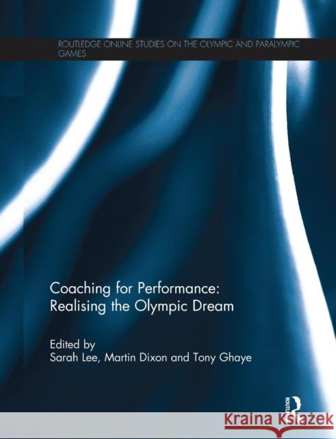 Coaching for Performance: Realising the Olympic Dream Sarah Lee Martin Dixon Tony Ghaye 9781138850736
