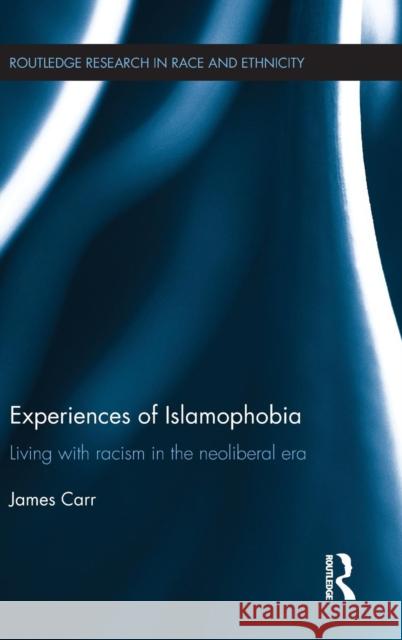 Experiences of Islamophobia: Living with Racism in the Neoliberal Era James Carr 9781138851757