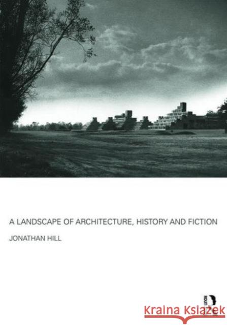 A Landscape of Architecture, History and Fiction Jonathan Hill   9781138852297 Taylor and Francis