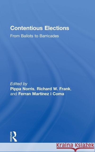 Contentious Elections: From Ballots to Barricades Pippa Norris Richard W. Frank Ferran Martine 9781138853027