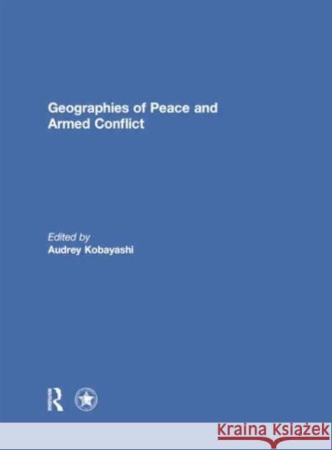 Geographies of Peace and Armed Conflict Audrey Kobayashi 9781138853362