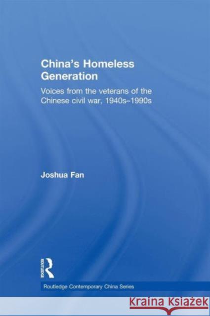 China's Homeless Generation: Voices from the Veterans of the Chinese Civil War, 1940s-1990s Joshua Fan 9781138858145 Taylor & Francis Group