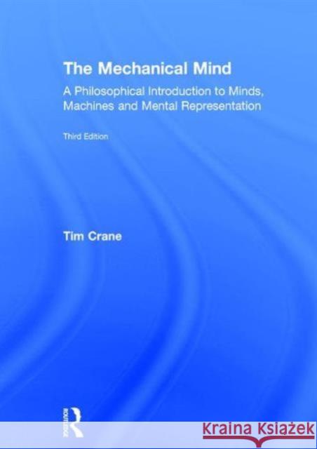The Mechanical Mind: A Philosophical Introduction to Minds, Machines and Mental Representation Tim Crane 9781138858329 Routledge