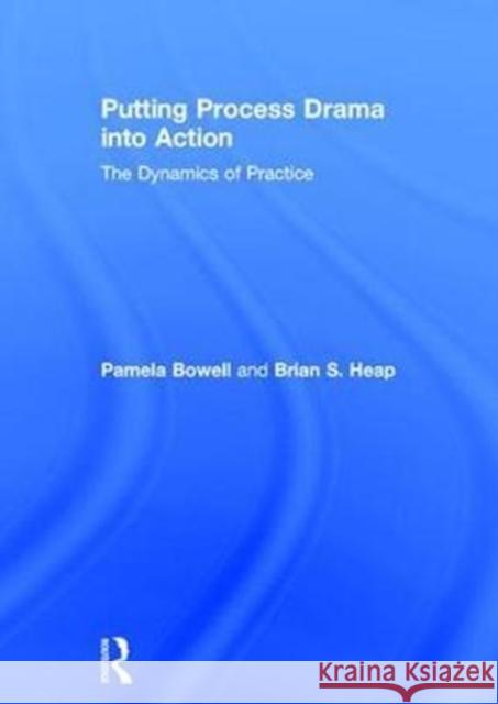 Putting Process Drama Into Action: The Dynamics of Practice Pamela Bowell Brian S 9781138858459 Routledge