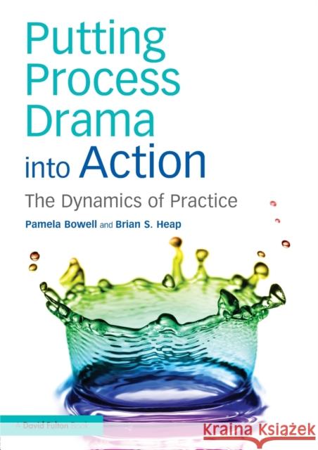 Putting Process Drama into Action: The Dynamics of Practice Bowell, Pamela 9781138858466 Routledge