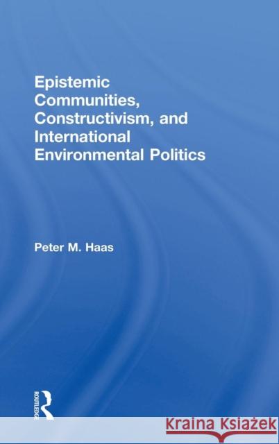 Epistemic Communities, Constructivism, and International Environmental Politics Peter Haas 9781138858541 Routledge