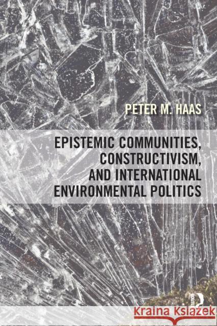 Epistemic Communities, Constructivism, and International Environmental Politics Peter Haas 9781138858558 Routledge