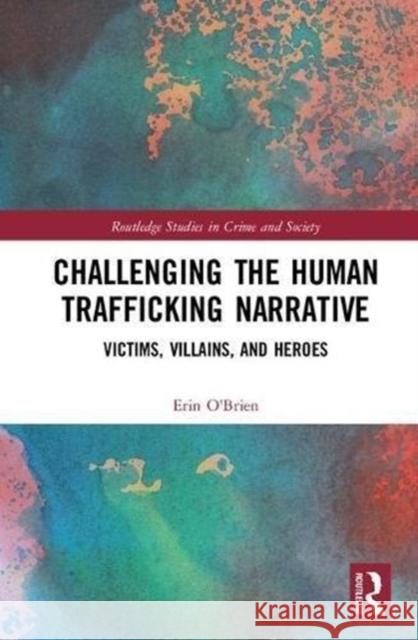 Challenging the Human Trafficking Narrative: Victims, Villains, and Heroes Erin O'Brien 9781138858978 Routledge