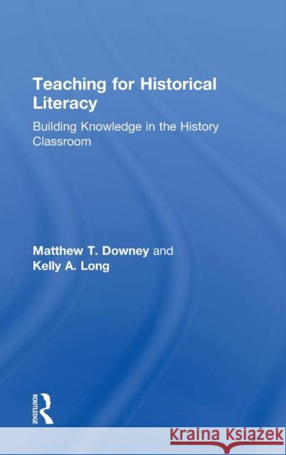 Teaching for Historical Literacy: Building Knowledge in the History Classroom Matthew T. Downey 9781138859579
