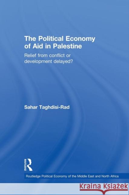 The Political Economy of Aid in Palestine: Relief from Conflict or Development Delayed? Sahar Taghdisi-Rad 9781138862982 Routledge