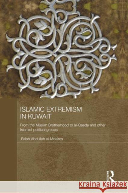 Islamic Extremism in Kuwait: From the Muslim Brotherhood to Al-Qaeda and Other Islamic Political Groups Falah Abdullah Al-Mdaires   9781138862999 Routledge