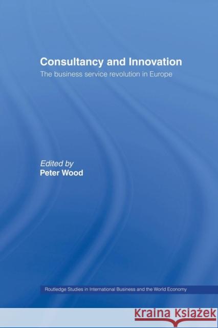 Consultancy and Innovation: The Business Service Revolution in Europe Peter Wood 9781138867284