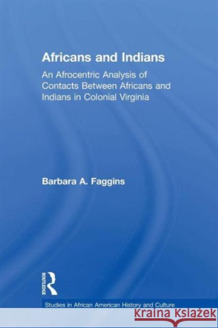 Africans and Indians: An Afrocentric Analysis of Contacts Between Africans and American Indians in Colonial Virginia Barbara Faggins 9781138867987 Routledge