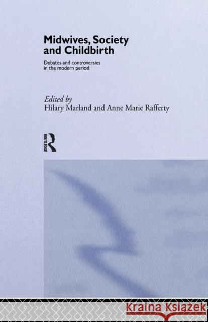 Midwives, Society and Childbirth: Debates and Controversies in the Modern Period Hilary Marland Anne Marie Rafferty (Director, Centre fo  9781138868212