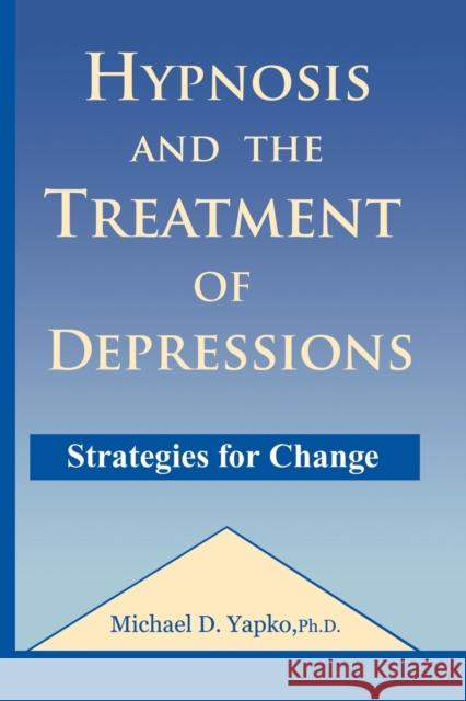 Hypnosis and the Treatment of Depressions: Strategies for Change Michael D. Yapko 9781138869219 Routledge