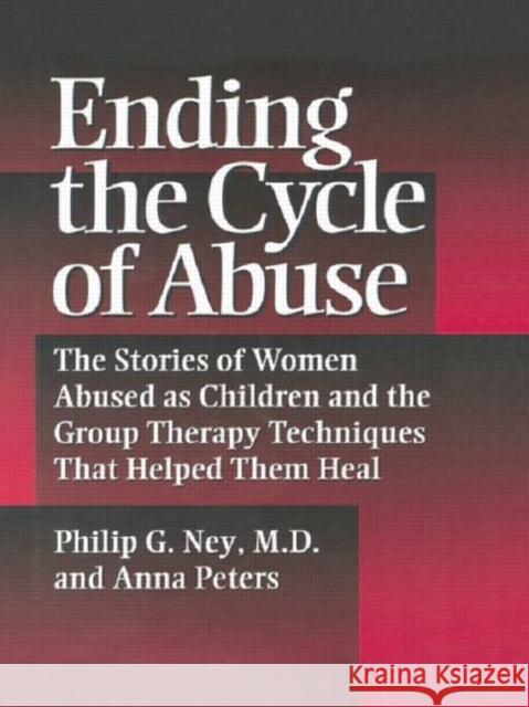Ending the Cycle of Abuse: The Stories of Women Abused as Children and the Group Therapy Techniques That Helped Them Heal Ney, Philip G. 9781138869356 Routledge