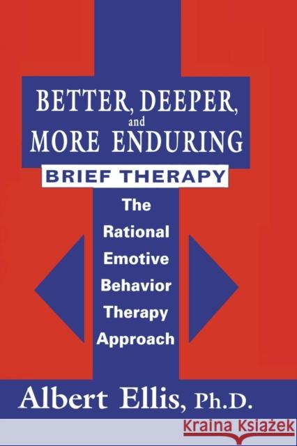 Better, Deeper and More Enduring Brief Therapy: The Rational Emotive Behavior Therapy Approach Albert Ellis 9781138869424