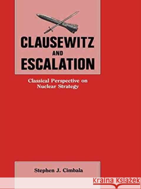 Clausewitz and Escalation: Classical Perspective on Nuclear Strategy Stephen J., Professor Cimbala 9781138873575