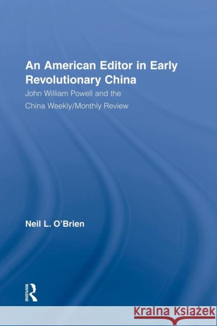 American Editor in Early Revolutionary China: John William Powell and the China Weekly/Monthly Review Neil O'Brien 9781138878990 Routledge