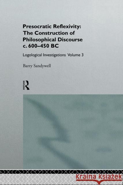 Presocratic Reflexivity: The Construction of Philosophical Discourse C. 600-450 B.C.: Logological Investigations: Volume Three Sandywell, Barry 9781138879966