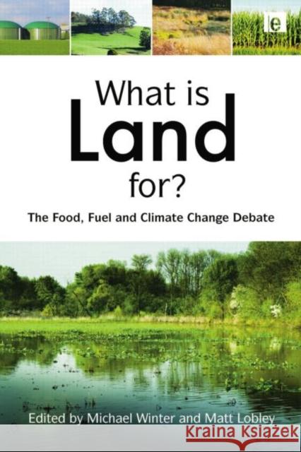 What Is Land For?: The Food, Fuel and Climate Change Debate Michael Winter Matt Lobley 9781138881228