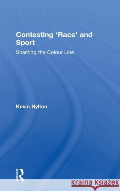 Contesting 'Race' and Sport: Shaming the Colour Line Hylton, Kevin 9781138885400