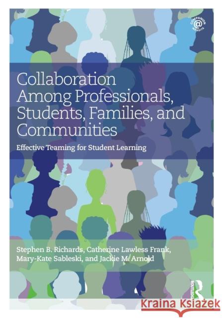 Collaboration Among Professionals, Students, Families, and Communities: Effective Teaming for Student Learning Stephen B. Richards Catherine Lawless Frank Mary-Kate Sableski 9781138886506