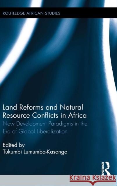 Land Reforms and Natural Resource Conflicts in Africa: New Development Paradigms in the Era of Global Liberalization Tukumbi Lumumba-Kasongo 9781138888821