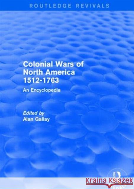 Colonial Wars of North America, 1512-1763 (REV): An Encyclopedia Alan Gallay 9781138891081 Routledge
