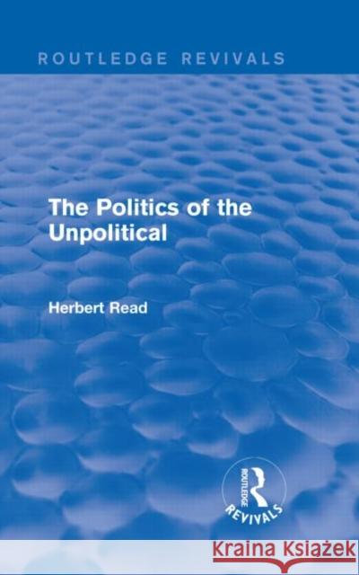 The Politics of the Unpolitical Herbert Read C/ 9781138891111 Routledge