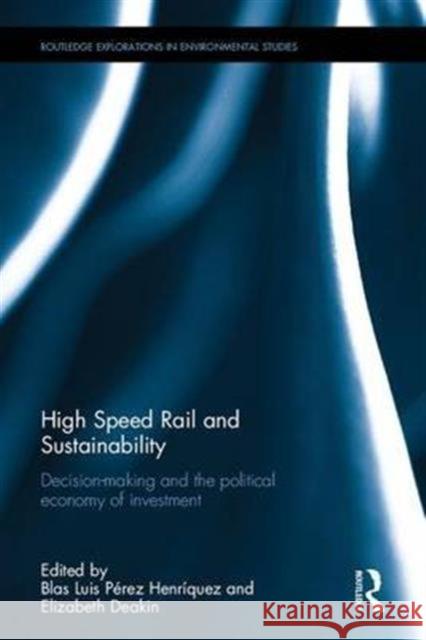 High Speed Rail and Sustainability: Decision-Making and the Political Economy of Investment Blas Luis Pere Elizabeth Deakin 9781138891975 Routledge