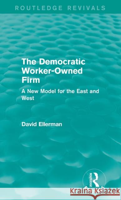 The Democratic Worker-Owned Firm (Routledge Revivals) a New Model for the East and West David Ellerman 9781138892644